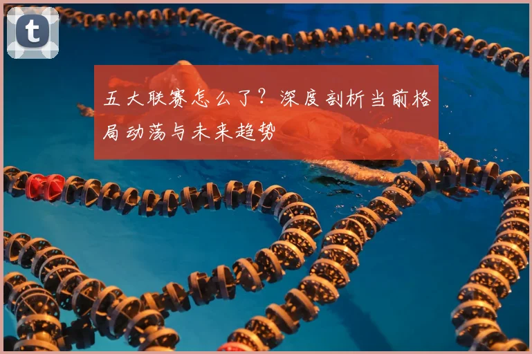 五大联赛怎么了？深度剖析当前格局动荡与未来趋势