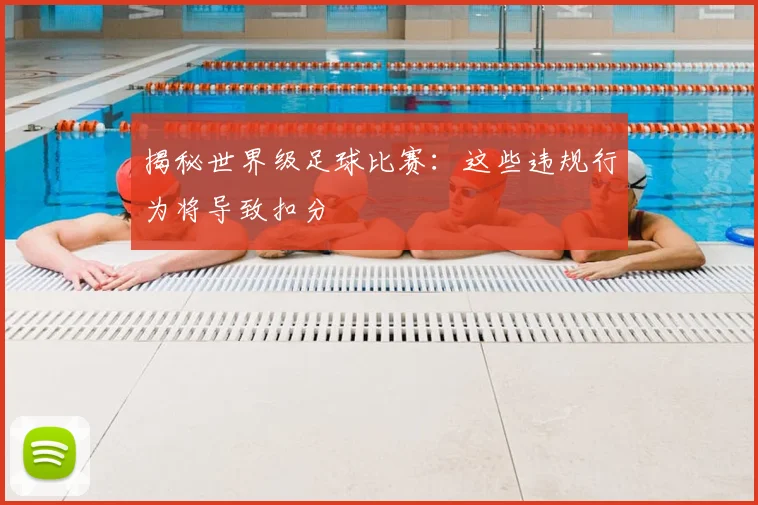 揭秘世界级足球比赛：这些违规行为将导致扣分