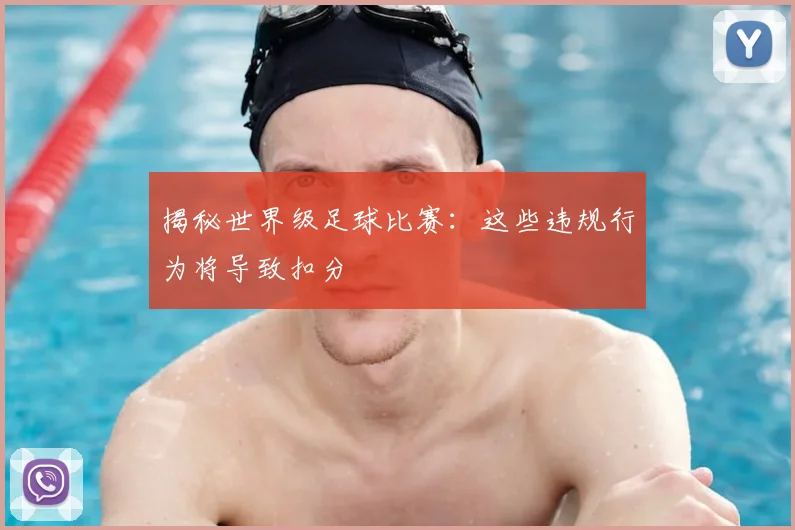 揭秘世界级足球比赛：这些违规行为将导致扣分
