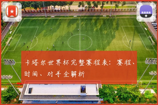 卡塔尔世界杯完整赛程表:赛程、时间、对手全解析