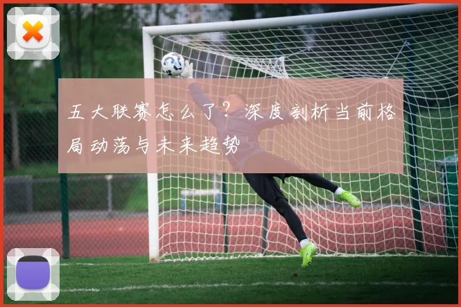 五大联赛怎么了?深度剖析当前格局动荡与未来趋势