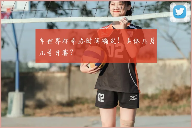 年世界杯举办时间确定！具体几月几号开赛？