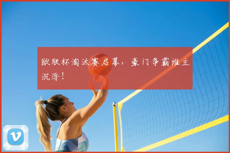 欧联杯淘汰赛启幕，豪门争霸谁主沉浮！