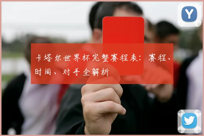 卡塔尔世界杯完整赛程表:赛程、时间、对手全解析