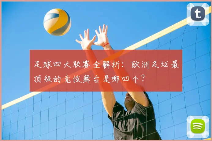 足球四大联赛全解析:欧洲足坛最顶级的竞技舞台是哪四个?