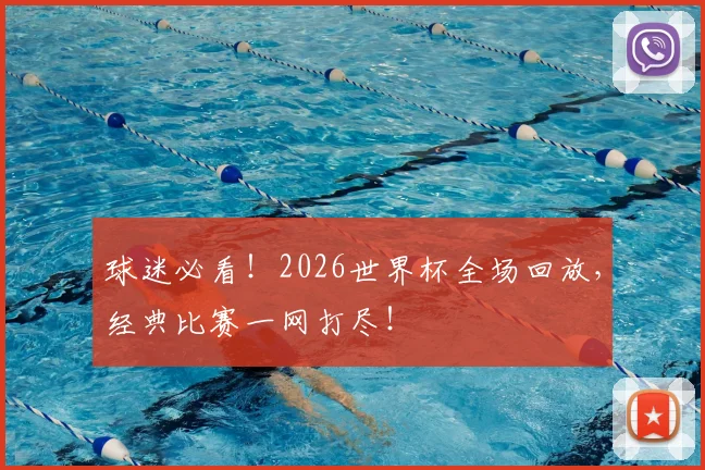 球迷必看！2026世界杯全场回放，经典比赛一网打尽！