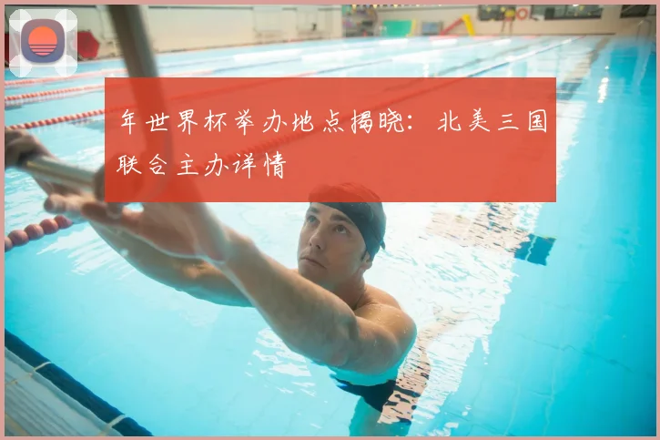 年世界杯举办地点揭晓:北美三国联合主办详情