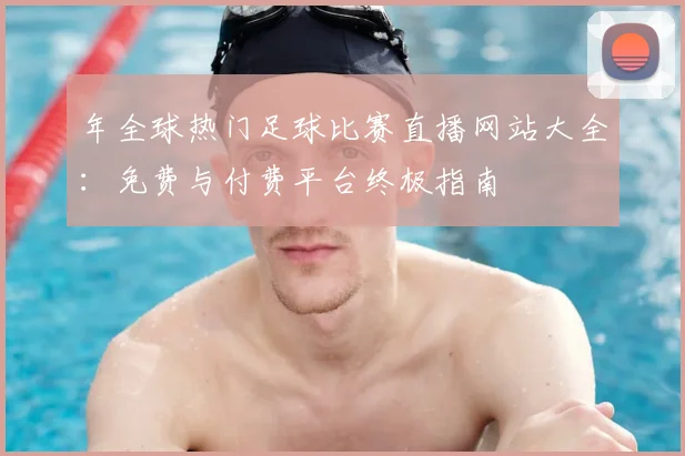 年全球热门足球比赛直播网站大全：免费与付费平台终极指南